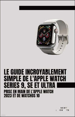 SL Editions Le Guide Incroyablement Simple De L'apple Watch Series 9, Se Et Ultra: Prise En Main De L'apple Watch 2023 Et De watchOS 10