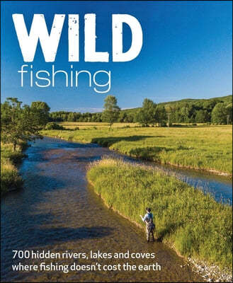 Wild Fishing Britain: 700 Hidden Rivers, Lakes and Coves Where Fishing Doesn't Cost the Earth