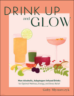 Drink Up and Glow: Non-Alcoholic, Adaptogen-Infused Drinks for Optimal Wellness, Energy, and Stress Relief