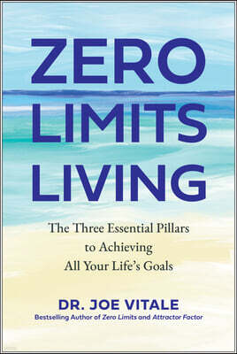 Zero Limits Living: The Three Essential Pillars to Achieving All Your Life's Goals