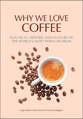 Why We Love Coffee: Fun Facts, History, and Culture of the World's Most Popular Drink (Atlas of Coffee, Coffee Supplies and Techniques)