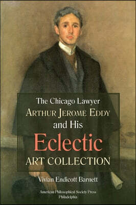 Chicago Lawyer Arthur Jerome Eddy and His Eclectic Art Collection: Transactions, American Philosophical Society (Vol. 111, Part 2)