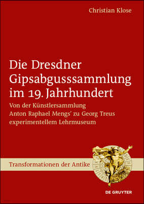 de Gruyter Die Dresdner Gipsabgusssammlung Im 19. Jahrhundert: Von Der Kunstlersammlung Anton Raphael Mengs' Zu Georg Treus Experimentellem Lehrmuseum