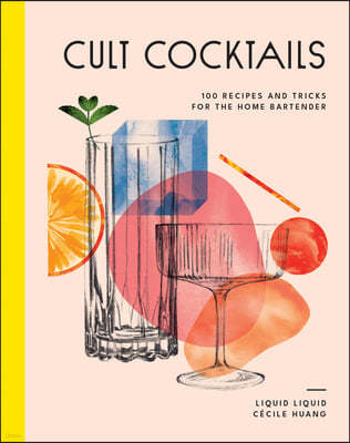 Cult Cocktails: 100 Recipes and Tricks for the Home Bartender