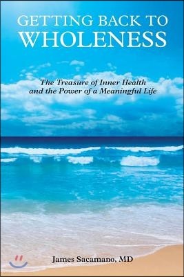 Getting Back to Wholeness: The Treasure of Inner Health and the Power of a Meaningful Life