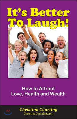 It's Better to Laugh!: How to Use Happiness to Attract Love, Health and Wealth