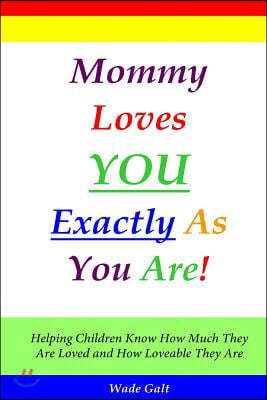 Mommy Loves You Exactly as You Are!: Helping Children Know How Much They Are Loved and How Loveable They Are