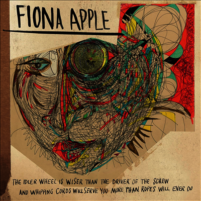 Fiona Apple — Idler Wheel Is Wiser Than The Driver Of The Screw And Whipping Cor ds Will Serve You More Than Ropes Will Ever Do 앨범 커버