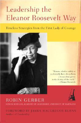 Leadership the Eleanor Roosevelt Way: Timeless Strategies from the First Lady of Courage