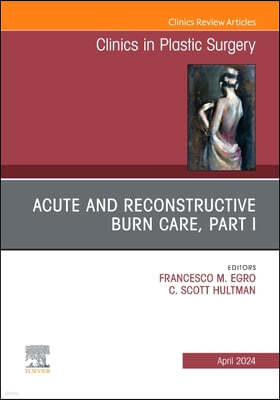 Acute and Reconstructive Burn Care, Part I, an Issue of Clinics in Plastic Surgery: Volume 51-2