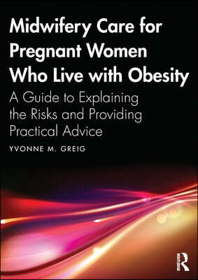 Midwifery Care For Pregnant Women Who Live With Obesity: A Guide to Explaining the Risks and Providing Practical Advice