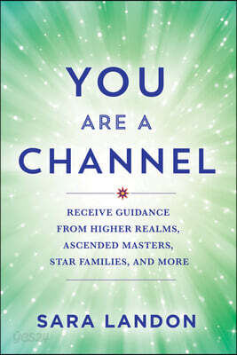 You Are a Channel: Receive Guidance from Higher Realms, Ascended Masters, Star Families, and More