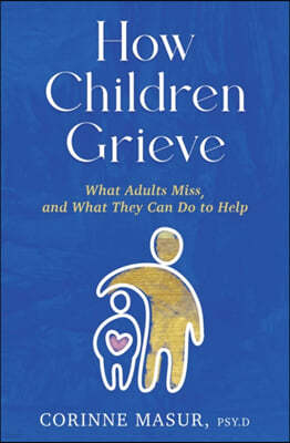 How Children Grieve: What Adults Miss, and What They Can Do to Help