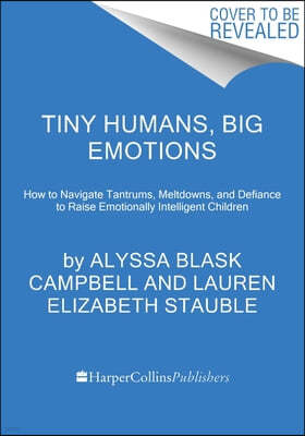 Tiny Humans, Big Emotions: How to Navigate Tantrums, Meltdowns, and Defiance to Raise Emotionally Intelligent Children