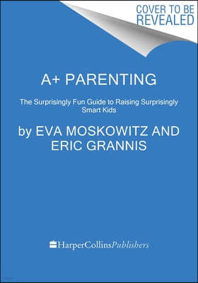 A+ Parenting: The Surprisingly Fun Guide to Raising Surprisingly Smart Kids