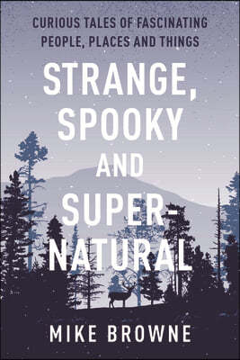 Strange, Spooky and Supernatural: Curious Tales of Fascinating People, Places and Things