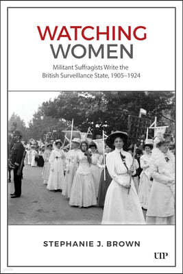 Watching Women: Militant Suffragists Write the British Surveillance State, 1905-1924
