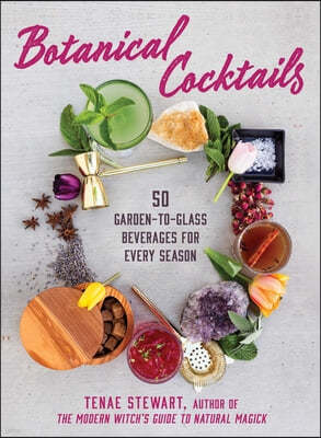 Botanical Cocktails: 50 Garden-To-Glass Beverages for Every Season