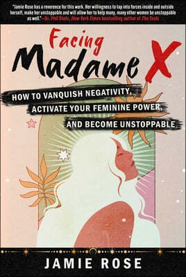 Facing Madame X: How to Vanquish Negativity, Activate Your Feminine Power, and Become Unstoppable
