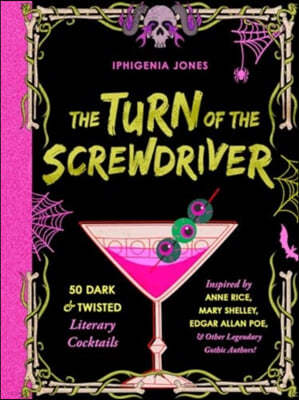 The Turn of the Screwdriver: 50 Dark and Twisted Literary Cocktails Inspired by Anne Rice, Mary Shelley, Edgar Allan Poe, and Other Legendary Gothi