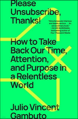 Please Unsubscribe, Thanks!: How to Take Back Our Time, Attention, and Purpose in a Relentless World