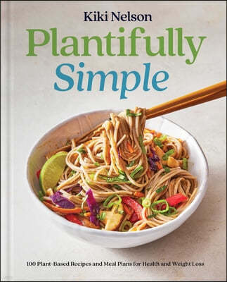 Plantifully Simple: 100 Plant-Based Recipes and Meal Plans for Health and Weight-Loss (a Cookbook)