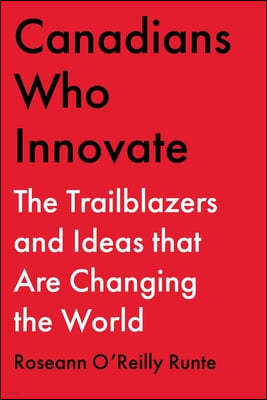 Canadians Who Innovate: The Trailblazers and Ideas That Are Changing the World