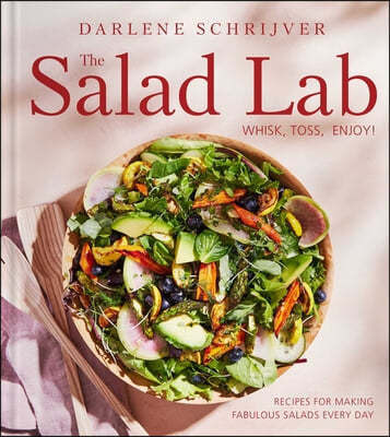 The Salad Lab: Whisk, Toss, Enjoy!: Recipes for Making Fabulous Salads Every Day (a Cookbook)