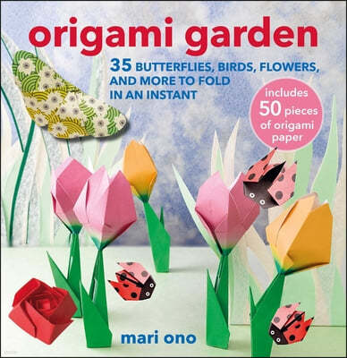 Origami Garden: 35 Butterflies, Birds, Flowers, and More to Fold in an Instant