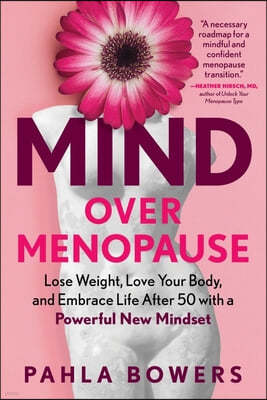 Mind Over Menopause: Lose Weight, Love Your Body, and Embrace Life After 50 with a Powerful New Mindset