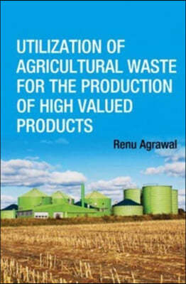 Utilization of Agricultural Waste for The Production of High Valued Products (Co-Published With CRC Press,UK