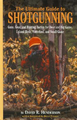 The Ultimate Guide to Shotgunning: Guns, Gear, and Hunting Tactics for Deer, Big Game, Upland Birds,