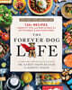 The Forever Dog Life: 120+ Recipes, Longevity Tips, and New Science for Better Bowls and Healthier Homes