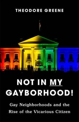 Not in My Gayborhood: Gay Neighborhoods and the Rise of the Vicarious Citizen