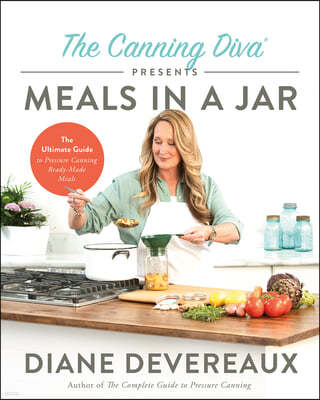 The Canning Diva Presents Meals in a Jar: The Ultimate Guide to Pressure Canning Ready-Made Meals