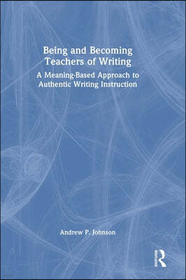 Being and Becoming Teachers of Writing: A Meaning-Based Approach to Authentic Writing Instruction