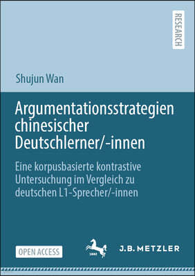 Argumentationsstrategien Chinesischer Deutschlerner/-Innen: Eine Korpusbasierte Kontrastive Untersuchung Im Vergleich Zu Deutschen L1-Sprecher/-Innen