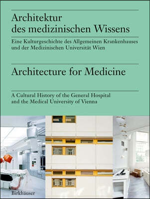 Architektur Des Medizinischen Wissens / Architecture for Medicine: Eine Kulturgeschichte Der Medizinischen Universität Wien Und Des Akh Wien / A Cultu