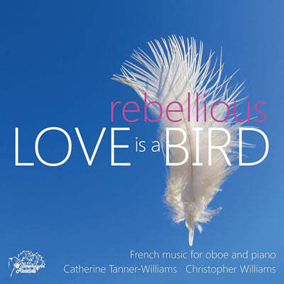 Catherine Tanner-Williams / Christopher William 사랑은 반항적인 새: 프랑스 오보에 음악 (Love is A Rebellious Bird: French Music For Oboe and Piano)