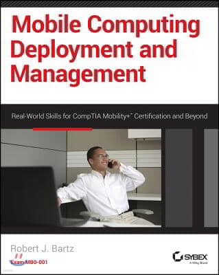Mobile Computing Deployment and Management: Real World Skills for Comptia Mobility+ Certification and Beyond