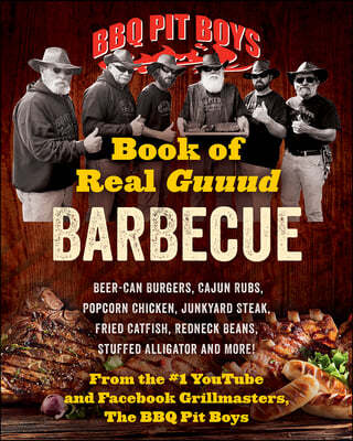 BBQ Pit Boys Book of Real Guuud Barbecue: Grilling, Slow Roasting and Smoking, Beer-Can Burgers, Fireball Whiskey Meatballs, Popcorn Chicken, Venison