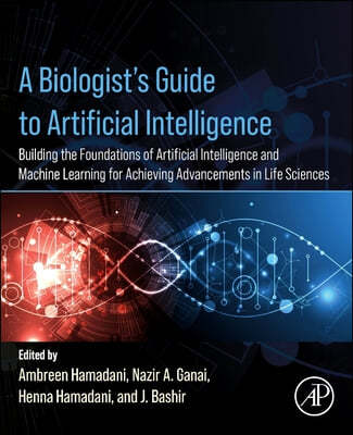 A Biologist's Guide to Artificial Intelligence: Building the Foundations of Artificial Intelligence and Machine Learning for Achieving Advancements in