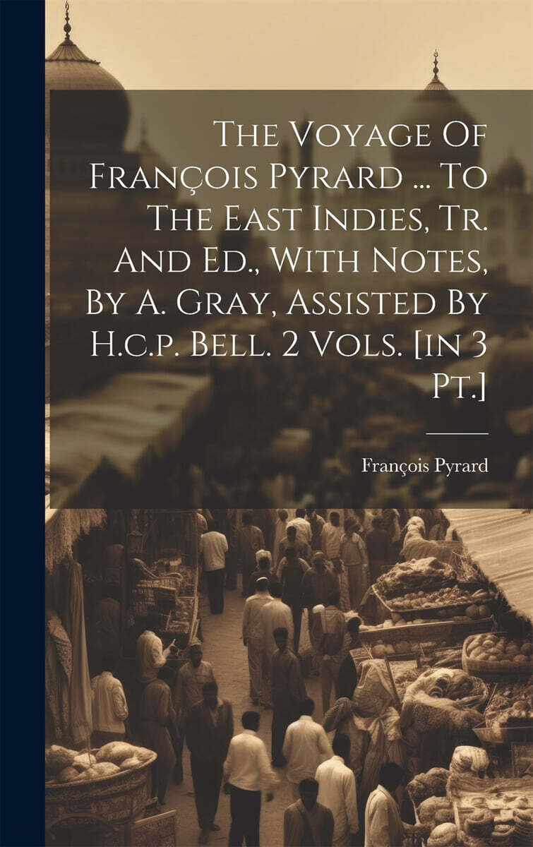 The Voyage Of Francois Pyrard ... To The East Indies, Tr. And Ed., With Notes, By A. Gray, Assisted By H.c.p. Bell. 2 Vols. [in 3 Pt.]