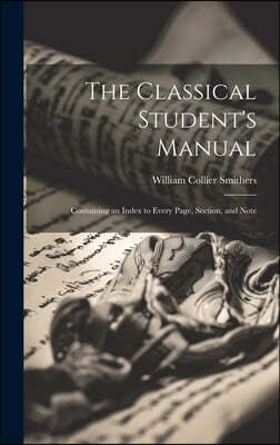 The Classical Student's Manual: Containing an Index to Every Page, Section, and Note