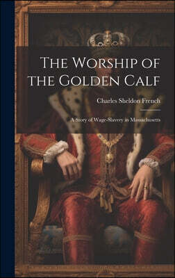The Worship of the Golden Calf: A Story of Wage-slavery in Massachusetts