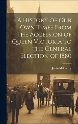 A History of Our Own Times From the Accession of Queen Victoria to the General Election of 1880