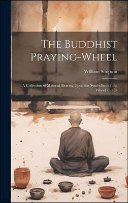 The Buddhist Praying-wheel: A Collection of Material Bearing Upon the Symbolism of the Wheel and Ci