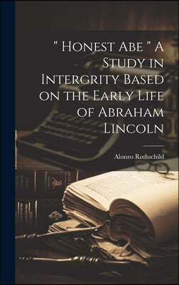 " Honest Abe " A Study in Intergrity Based on the Early Life of Abraham Lincoln