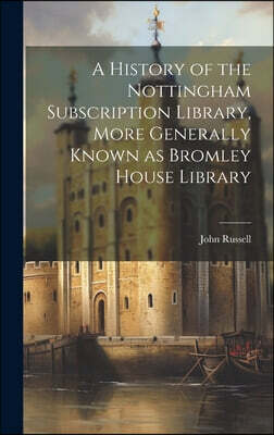 Legare Street Press A History of the Nottingham Subscription Library, More Generally Known as Bromley House Library