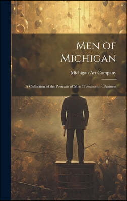 Men of Michigan; A Collection of the Portraits of men Prominent in Business